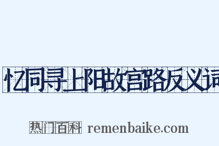 忆同寻上阳故宫路反义词是什么意思的图片